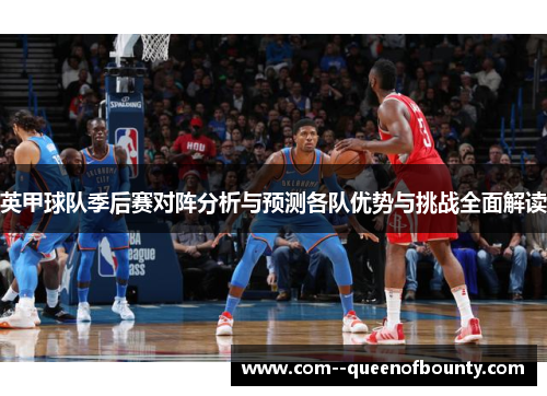 英甲球队季后赛对阵分析与预测各队优势与挑战全面解读