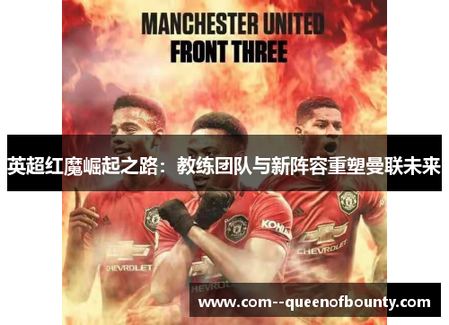 英超红魔崛起之路：教练团队与新阵容重塑曼联未来