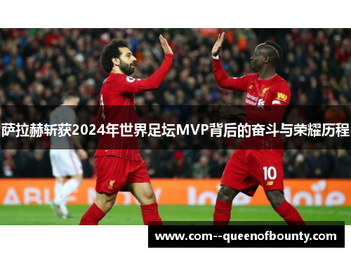 萨拉赫斩获2024年世界足坛MVP背后的奋斗与荣耀历程