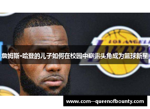 詹姆斯·哈登的儿子如何在校园中崭露头角成为篮球新星