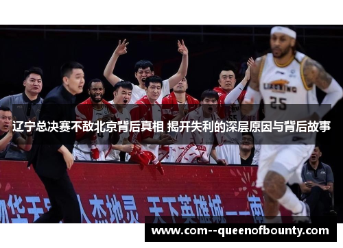 辽宁总决赛不敌北京背后真相 揭开失利的深层原因与背后故事