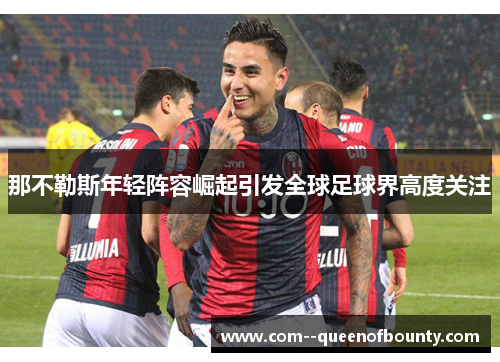 那不勒斯年轻阵容崛起引发全球足球界高度关注