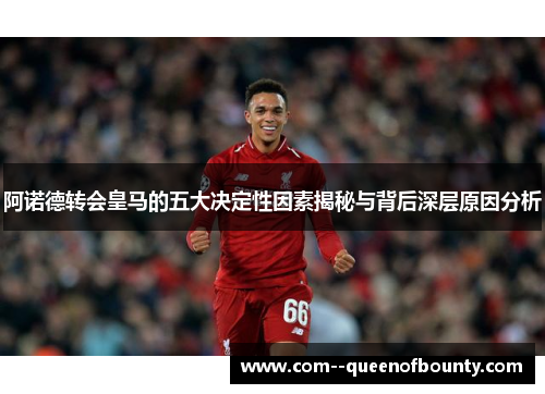 阿诺德转会皇马的五大决定性因素揭秘与背后深层原因分析