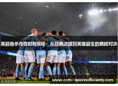 英超绝杀传奇时刻揭秘：从经典进球到英雄诞生的巅峰对决