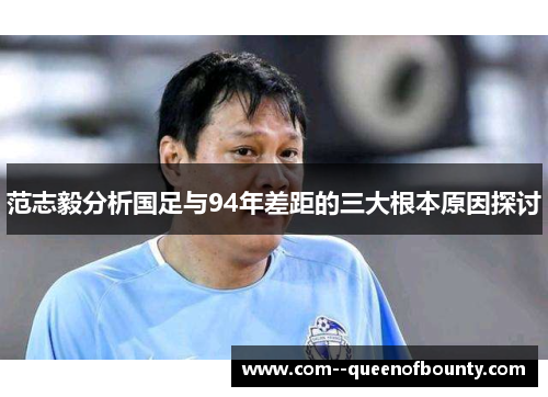 范志毅分析国足与94年差距的三大根本原因探讨