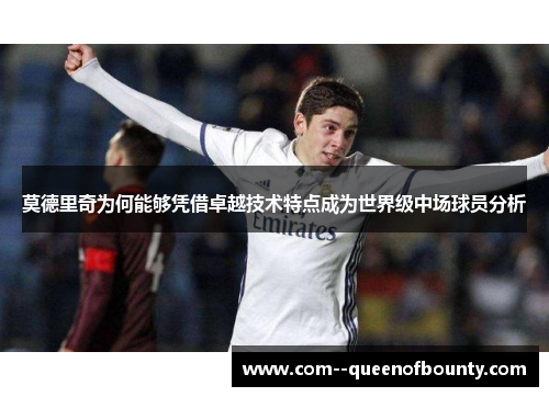 莫德里奇为何能够凭借卓越技术特点成为世界级中场球员分析