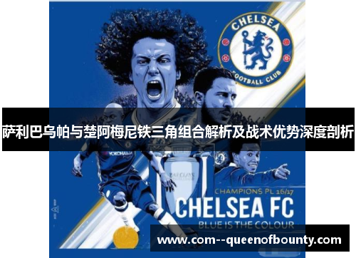 萨利巴乌帕与楚阿梅尼铁三角组合解析及战术优势深度剖析