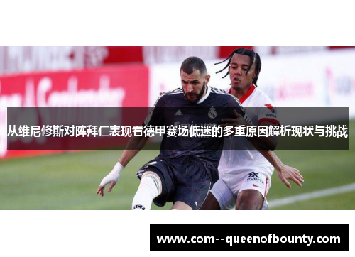 从维尼修斯对阵拜仁表现看德甲赛场低迷的多重原因解析现状与挑战