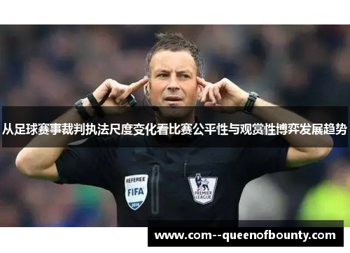 从足球赛事裁判执法尺度变化看比赛公平性与观赏性博弈发展趋势
