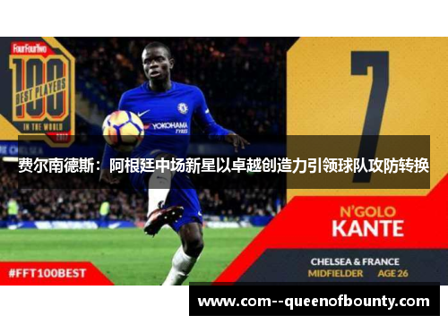 费尔南德斯：阿根廷中场新星以卓越创造力引领球队攻防转换