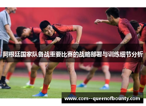 阿根廷国家队备战重要比赛的战略部署与训练细节分析