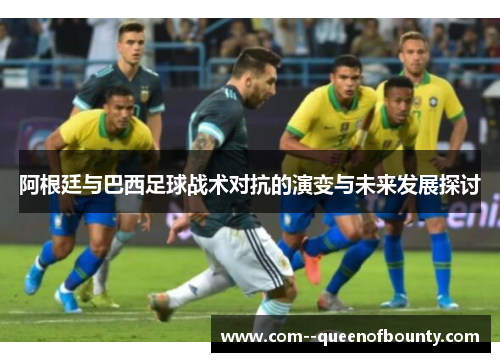 阿根廷与巴西足球战术对抗的演变与未来发展探讨