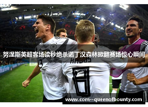 努涅斯英超客场读秒绝杀诺丁汉森林掀翻赛场惊心瞬间