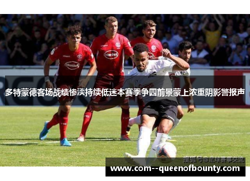 多特蒙德客场战绩惨淡持续低迷本赛季争四前景蒙上浓重阴影警报声
