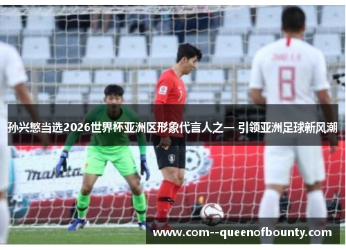 孙兴慜当选2026世界杯亚洲区形象代言人之一 引领亚洲足球新风潮