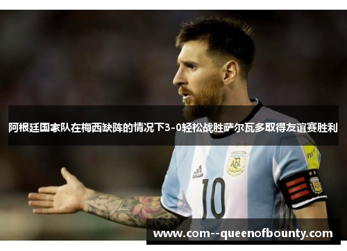 阿根廷国家队在梅西缺阵的情况下3-0轻松战胜萨尔瓦多取得友谊赛胜利
