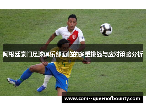 阿根廷豪门足球俱乐部面临的多重挑战与应对策略分析