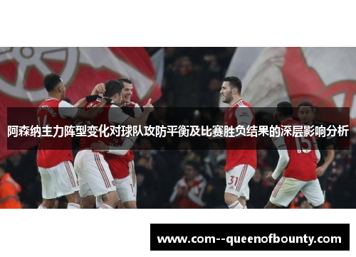 阿森纳主力阵型变化对球队攻防平衡及比赛胜负结果的深层影响分析