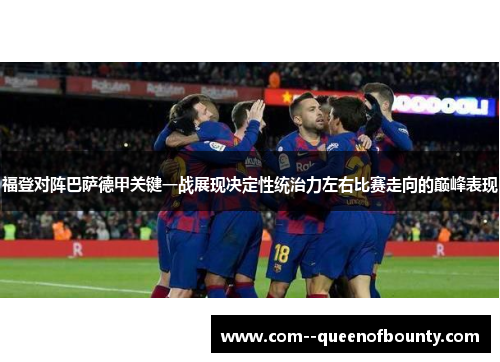 福登对阵巴萨德甲关键一战展现决定性统治力左右比赛走向的巅峰表现
