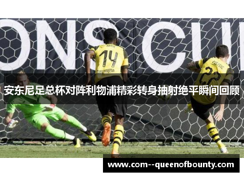 安东尼足总杯对阵利物浦精彩转身抽射绝平瞬间回顾